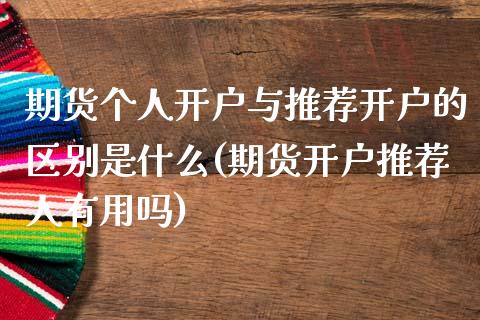 期货个人开户与推荐开户的区别是什么(期货开户推荐人有用吗)_https://www.qianjuhuagong.com_期货开户_第1张