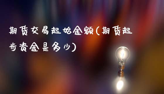 期货交易起始金额(期货起步资金是多少)_https://www.qianjuhuagong.com_期货百科_第1张