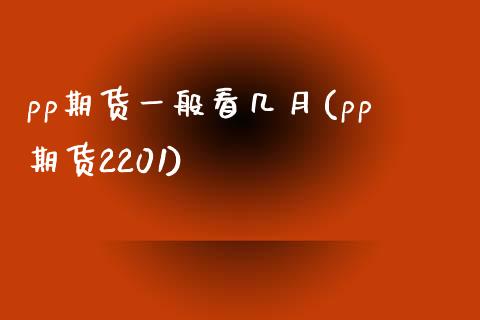 pp期货一般看几月(pp期货2201)_https://www.qianjuhuagong.com_期货行情_第1张