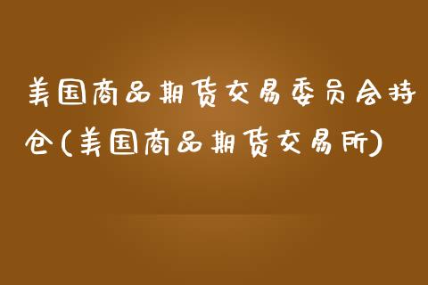 美国商品期货交易委员会持仓(美国商品期货交易所)_https://www.qianjuhuagong.com_期货开户_第1张