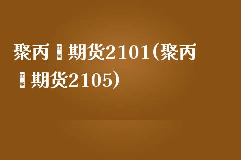 聚丙烯期货2101(聚丙烯期货2105)_https://www.qianjuhuagong.com_期货平台_第1张