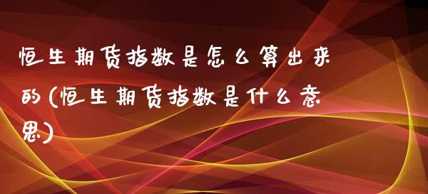 恒生期货指数是怎么算出来的(恒生期货指数是什么意思)_https://www.qianjuhuagong.com_期货直播_第1张