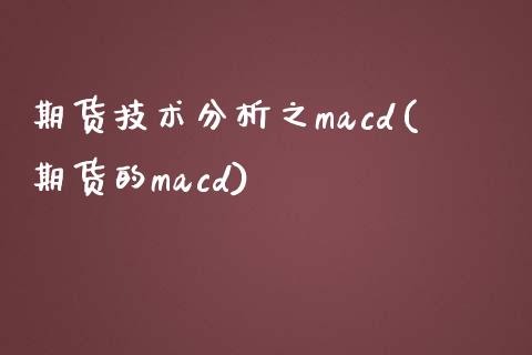 期货技术分析之macd(期货的macd)_https://www.qianjuhuagong.com_期货平台_第1张