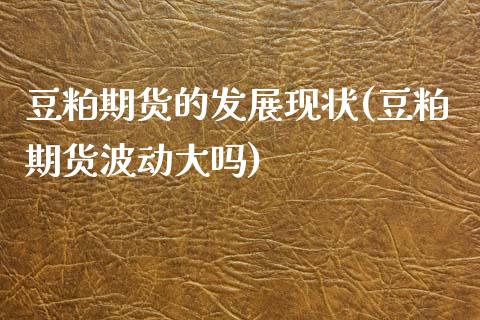 豆粕期货的发展现状(豆粕期货波动大吗)_https://www.qianjuhuagong.com_期货百科_第1张