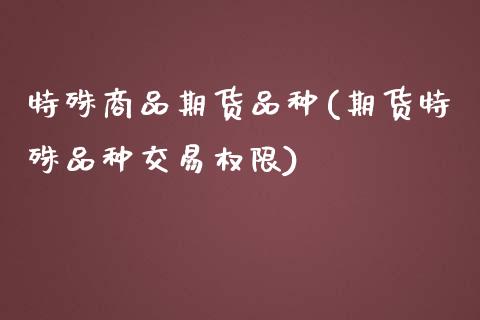 特殊商品期货品种(期货特殊品种交易权限)_https://www.qianjuhuagong.com_期货直播_第1张