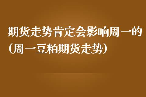 期货走势肯定会影响周一的(周一豆粕期货走势)_https://www.qianjuhuagong.com_期货百科_第1张