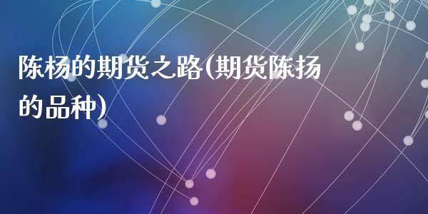 陈杨的期货之路(期货陈扬的品种)_https://www.qianjuhuagong.com_期货行情_第1张