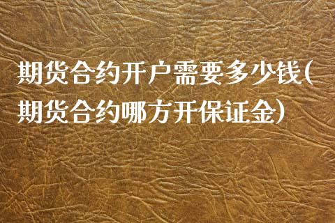 期货合约开户需要多少钱(期货合约哪方开保证金)_https://www.qianjuhuagong.com_期货百科_第1张