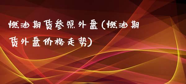 燃油期货参照外盘(燃油期货外盘价格走势)_https://www.qianjuhuagong.com_期货开户_第1张