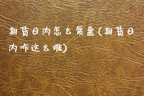 期货日内怎么复盘(期货日内咋这么难)_https://www.qianjuhuagong.com_期货行情_第1张