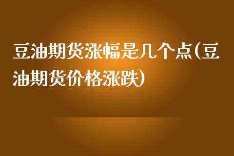 豆油期货涨幅是几个点(豆油期货价格涨跌)_https://www.qianjuhuagong.com_期货行情_第1张