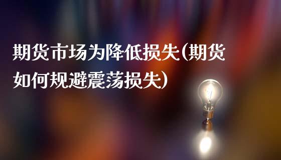 期货市场为降低损失(期货如何规避震荡损失)_https://www.qianjuhuagong.com_期货行情_第1张