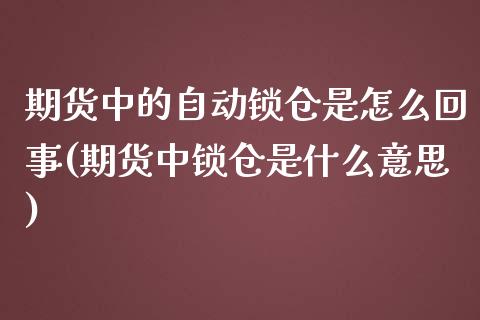 期货中的自动锁仓是怎么回事(期货中锁仓是什么意思)_https://www.qianjuhuagong.com_期货开户_第1张