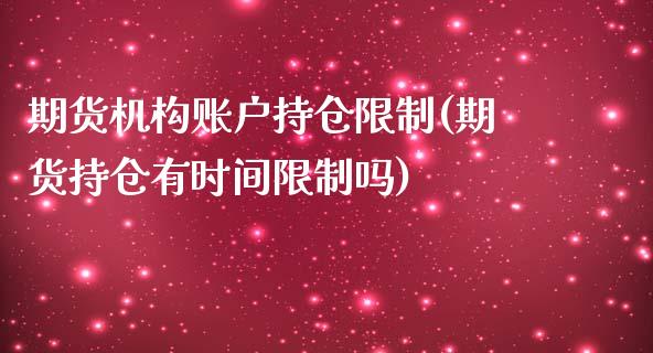 期货机构账户持仓限制(期货持仓有时间限制吗)_https://www.qianjuhuagong.com_期货开户_第1张