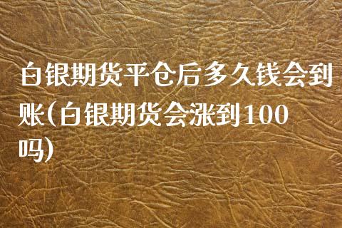 白银期货平仓后多久钱会到账(白银期货会涨到100吗)_https://www.qianjuhuagong.com_期货平台_第1张