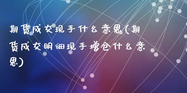 期货成交现手什么意思(期货成交明细现手增仓什么意思)_https://www.qianjuhuagong.com_期货百科_第1张