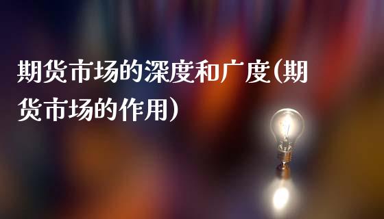 期货市场的深度和广度(期货市场的作用)_https://www.qianjuhuagong.com_期货直播_第1张