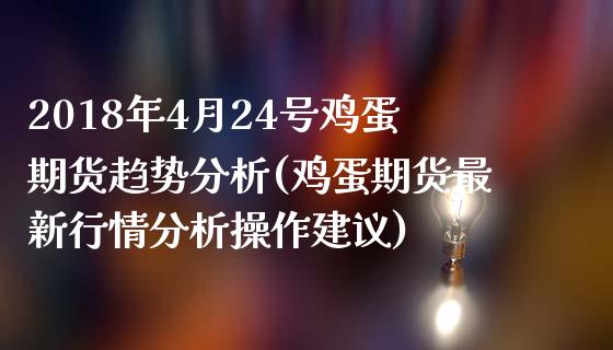 2018年4月24号鸡蛋期货趋势分析(鸡蛋期货最新行情分析操作建议)_https://www.qianjuhuagong.com_期货开户_第1张