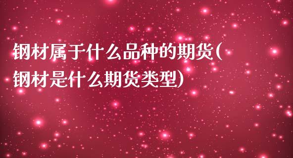 钢材属于什么品种的期货(钢材是什么期货类型)_https://www.qianjuhuagong.com_期货行情_第1张