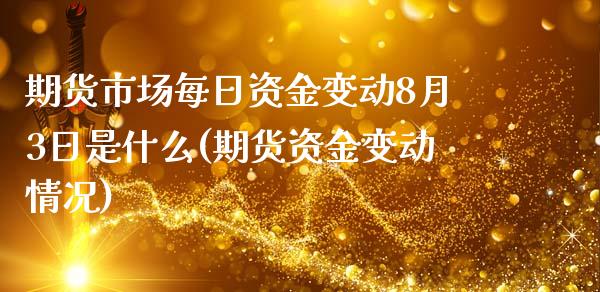 期货市场每日资金变动8月3日是什么(期货资金变动情况)_https://www.qianjuhuagong.com_期货开户_第1张