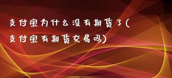 支付宝为什么没有期货了(支付宝有期货交易吗)_https://www.qianjuhuagong.com_期货直播_第1张