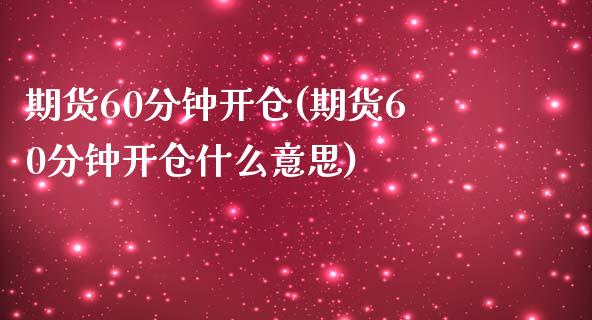 期货60分钟开仓(期货60分钟开仓什么意思)_https://www.qianjuhuagong.com_期货百科_第1张