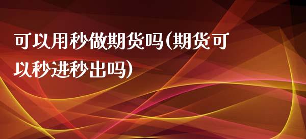 可以用秒做期货吗(期货可以秒进秒出吗)_https://www.qianjuhuagong.com_期货直播_第1张