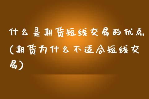 什么是期货短线交易的优点(期货为什么不适合短线交易)_https://www.qianjuhuagong.com_期货开户_第1张