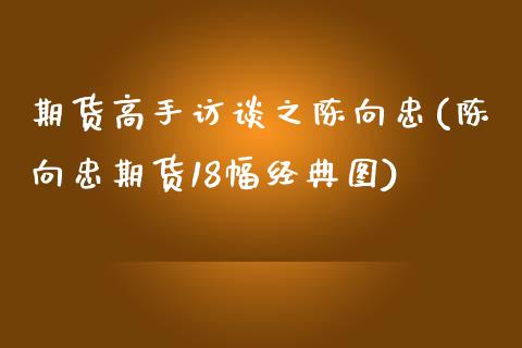 期货高手访谈之陈向忠(陈向忠期货18幅经典图)_https://www.qianjuhuagong.com_期货直播_第1张