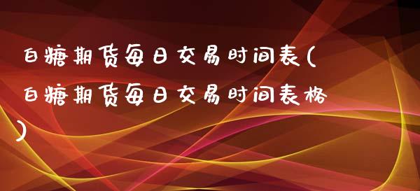 白糖期货每日交易时间表(白糖期货每日交易时间表格)_https://www.qianjuhuagong.com_期货平台_第1张