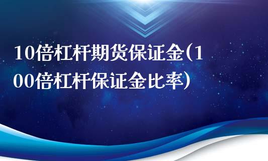 10倍杠杆期货保证金(100倍杠杆保证金比率)_https://www.qianjuhuagong.com_期货行情_第1张