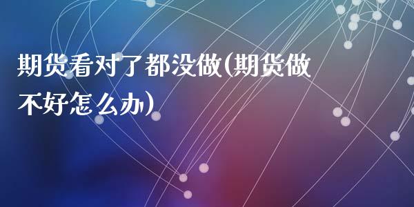 期货看对了都没做(期货做不好怎么办)_https://www.qianjuhuagong.com_期货平台_第1张