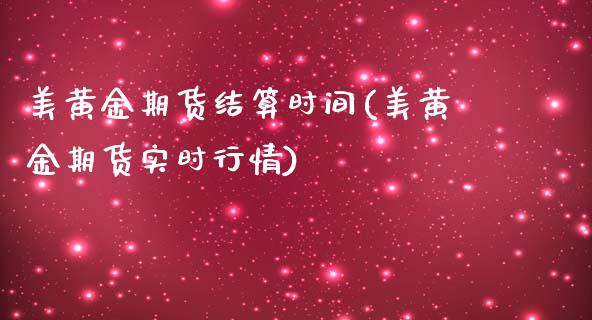 美黄金期货结算时间(美黄金期货实时行情)_https://www.qianjuhuagong.com_期货行情_第1张