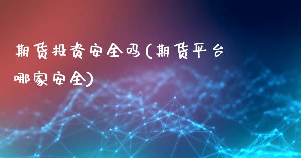 期货投资安全吗(期货平台哪家安全)_https://www.qianjuhuagong.com_期货直播_第1张