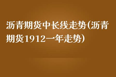 沥青期货中长线走势(沥青期货1912一年走势)_https://www.qianjuhuagong.com_期货百科_第1张