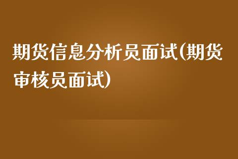 期货信息分析员面试(期货审核员面试)_https://www.qianjuhuagong.com_期货百科_第1张