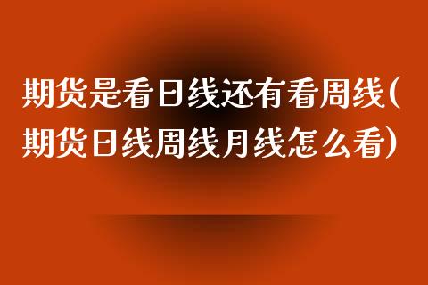 期货是看日线还有看周线(期货日线周线月线怎么看)_https://www.qianjuhuagong.com_期货行情_第1张