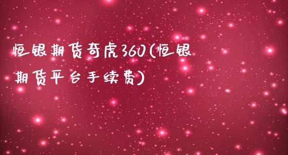 恒银期货奇虎360(恒银期货平台手续费)_https://www.qianjuhuagong.com_期货直播_第1张