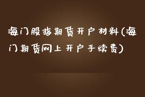 海门股指期货开户材料(海门期货网上开户手续费)_https://www.qianjuhuagong.com_期货百科_第1张