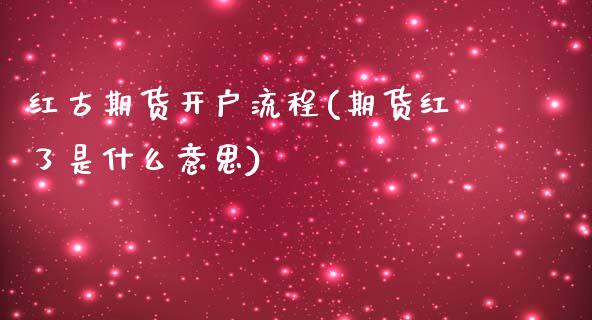 红古期货开户流程(期货红了是什么意思)_https://www.qianjuhuagong.com_期货百科_第1张