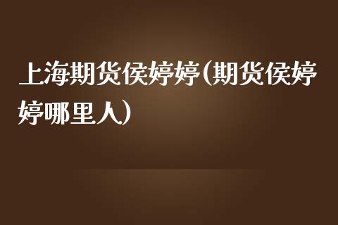 上海期货侯婷婷(期货侯婷婷哪里人)_https://www.qianjuhuagong.com_期货开户_第1张