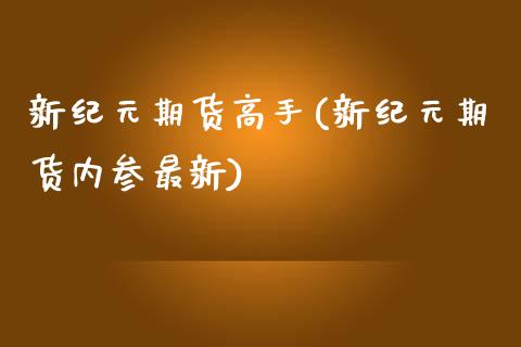 新纪元期货高手(新纪元期货内参最新)_https://www.qianjuhuagong.com_期货开户_第1张