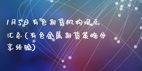 1月5日有色期货机构观点汇总(有色金属期货策略分享经验)_https://www.qianjuhuagong.com_期货开户_第1张