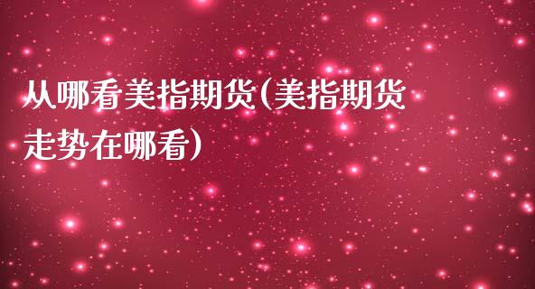 从哪看美指期货(美指期货走势在哪看)_https://www.qianjuhuagong.com_期货平台_第1张