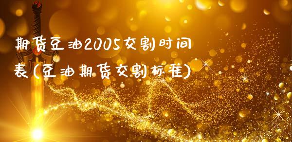 期货豆油2005交割时间表(豆油期货交割标准)_https://www.qianjuhuagong.com_期货开户_第1张