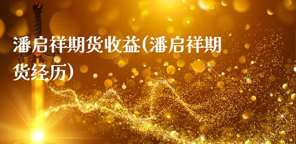 潘启祥期货收益(潘启祥期货经历)_https://www.qianjuhuagong.com_期货直播_第1张