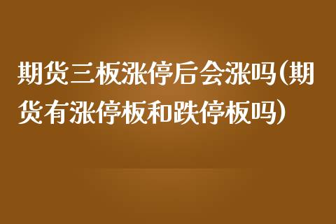 期货三板涨停后会涨吗(期货有涨停板和跌停板吗)_https://www.qianjuhuagong.com_期货开户_第1张