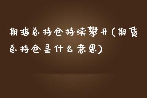 期指总持仓持续攀升(期货总持仓是什么意思)_https://www.qianjuhuagong.com_期货直播_第1张