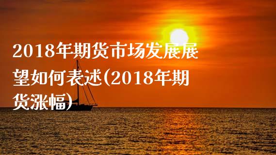 2018年期货市场发展展望如何表述(2018年期货涨幅)_https://www.qianjuhuagong.com_期货平台_第1张