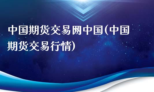 中国期货交易网中国(中国期货交易行情)_https://www.qianjuhuagong.com_期货行情_第1张